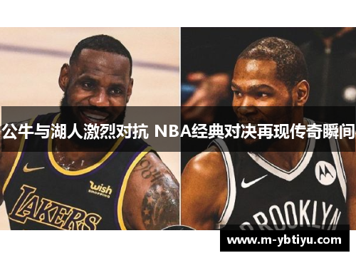 公牛与湖人激烈对抗 NBA经典对决再现传奇瞬间